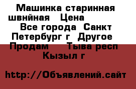 Машинка старинная швнйная › Цена ­ 10 000 - Все города, Санкт-Петербург г. Другое » Продам   . Тыва респ.,Кызыл г.